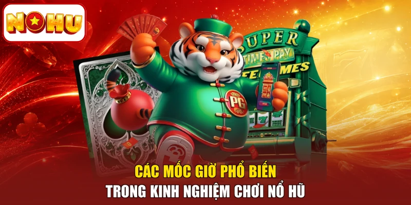 Các mốc giờ phổ biến trong kinh nghiệm chơi nổ hũ