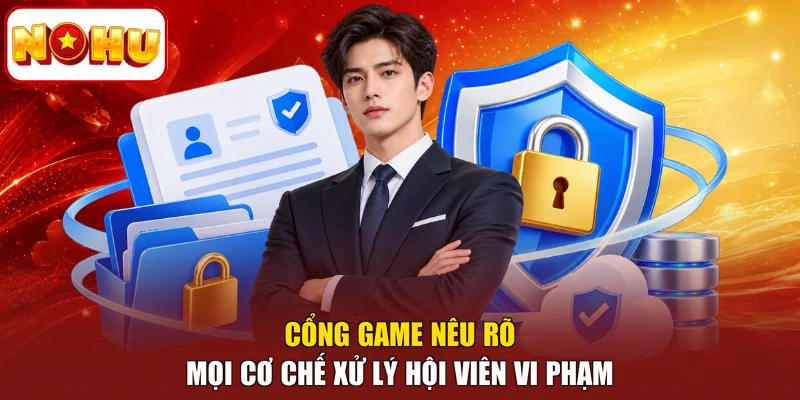 Cổng game nêu rõ mọi cơ chế xử lý hội viên vi phạm