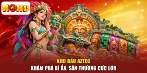 Kho Báu Aztec - Khám Phá Bí Ẩn, Săn Thưởng Cực Lớn