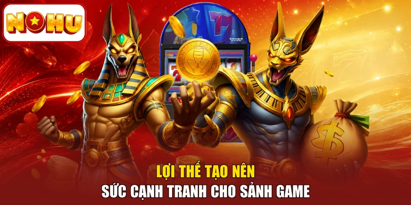 Lợi thế tạo nên sức cạnh tranh cho sảnh game