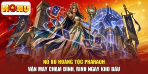 Nổ Hũ Hoàng Tộc Pharaoh - Vận May Chạm Đỉnh, Rinh Ngay Kho Báu