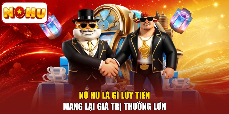 Nổ hũ là gì lũy tiến mang lại giá trị thưởng lớn