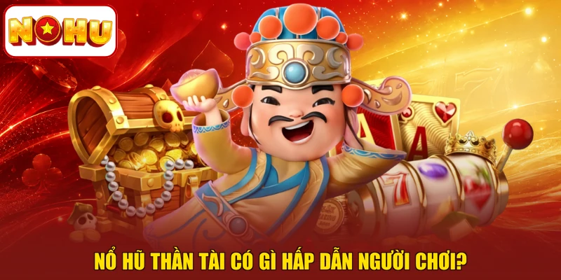Nổ hũ Thần Tài có gì hấp dẫn người chơi?