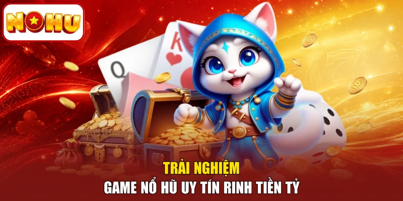 Trải nghiệm game nổ hũ uy tín rinh tiền tỷ