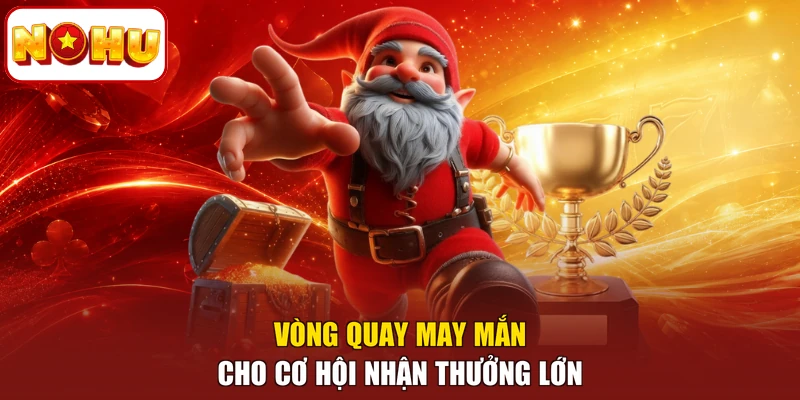 Vòng quay may mắn cho cơ hội nhận thưởng lớn